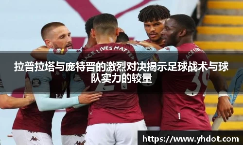 拉普拉塔与庞特晋的激烈对决揭示足球战术与球队实力的较量